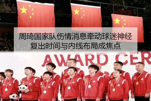周琦国家队伤情消息牵动球迷神经 复出时间与内线布局成焦点